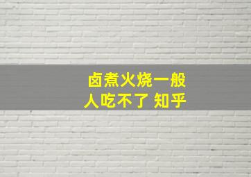 卤煮火烧一般人吃不了 知乎